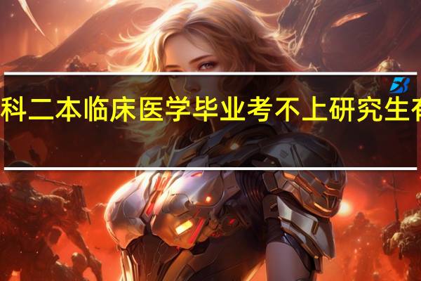 本科二本临床医学毕业考不上研究生有出路吗