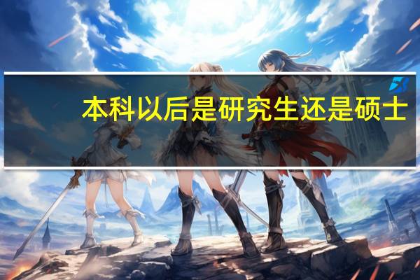 本科以后是研究生还是硕士
