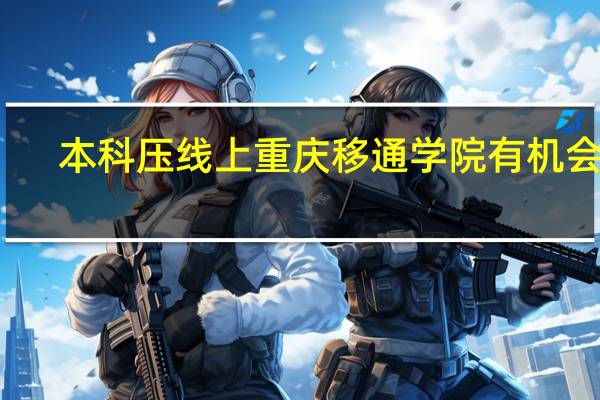 本科压线上重庆移通学院有机会吗