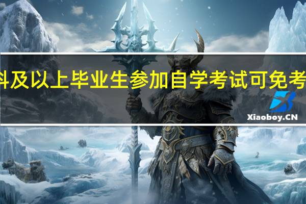 本科及以上毕业生参加自学考试可免考哪些课程