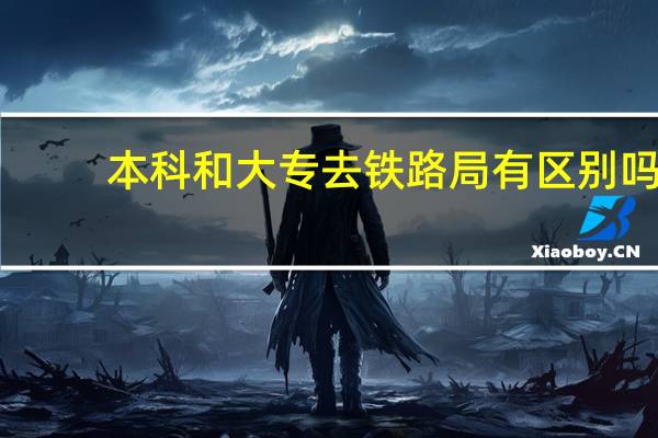 本科和大专去铁路局有区别吗