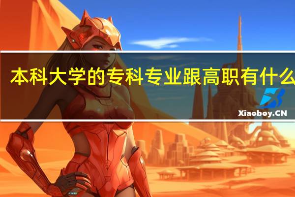 本科大学的专科专业跟高职有什么区别