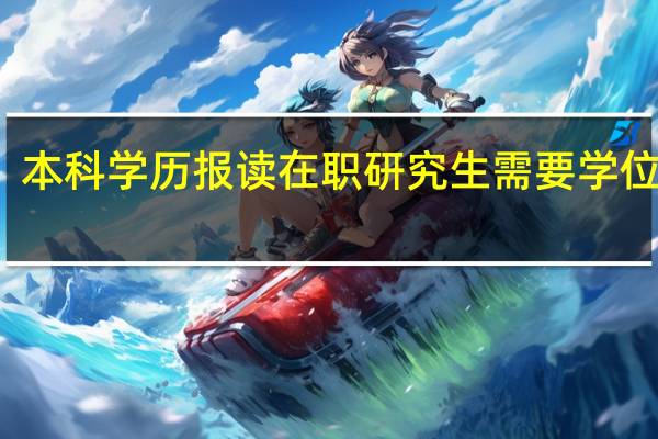 本科学历报读在职研究生需要学位证吗