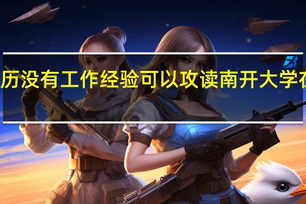 本科学历没有工作经验可以攻读南开大学在职研究生吗