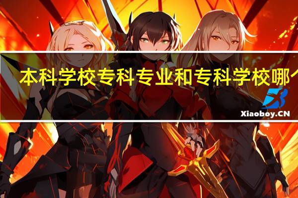 本科学校专科专业和专科学校哪个好