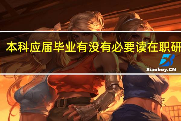本科应届毕业有没有必要读在职研究生