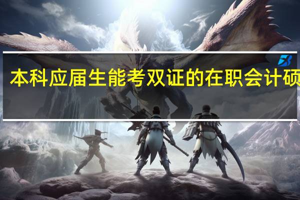 本科应届生能考双证的在职会计硕士吗