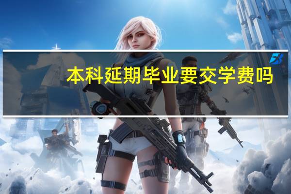 本科延期毕业要交学费吗