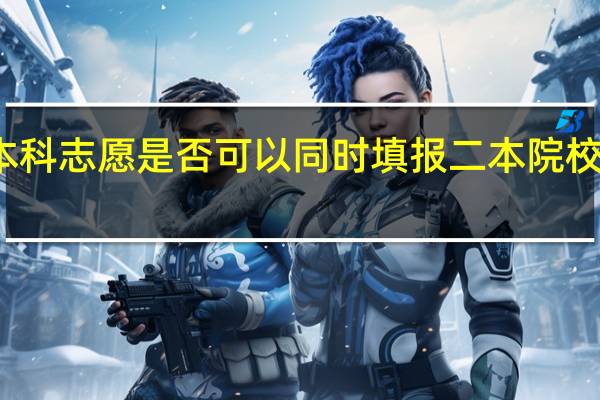 本科志愿是否可以同时填报二本院校志愿呢
