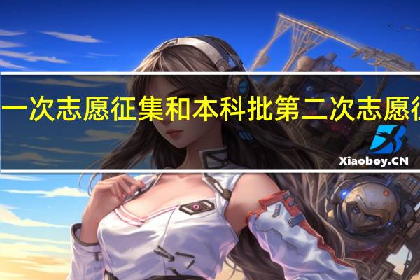 本科批第一次志愿征集和本科批第二次志愿征集有什么区别