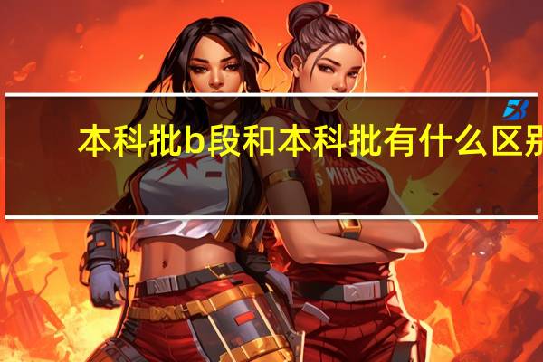 本科批b段和本科批有什么区别