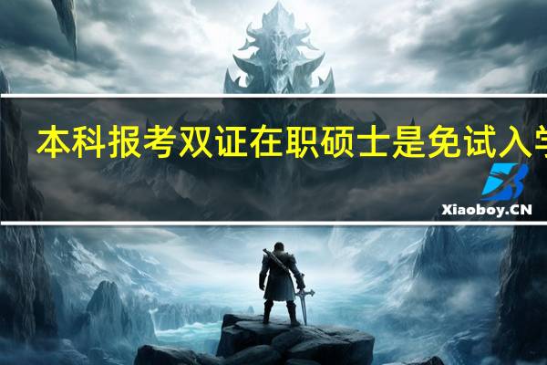 本科报考双证在职硕士是免试入学吗