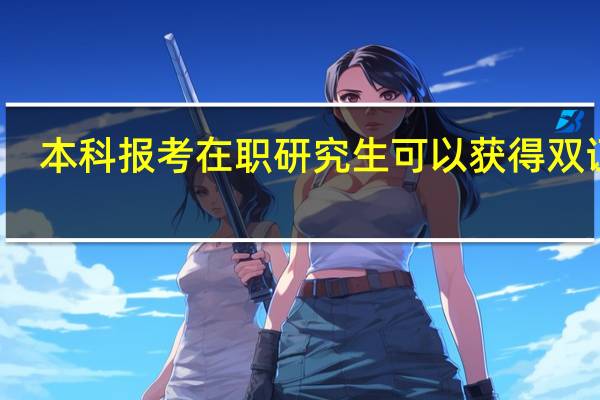 本科报考在职研究生可以获得双证吗