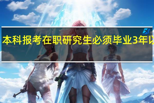 本科报考在职研究生必须毕业3年以上吗