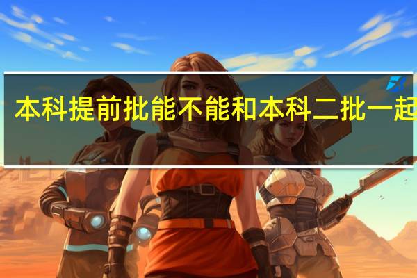 本科提前批能不能和本科二批一起报名