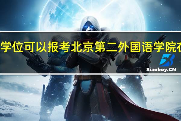 本科无学位可以报考北京第二外国语学院在职研究生吗