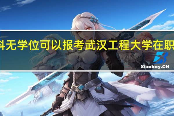 本科无学位可以报考武汉工程大学在职研究生吗