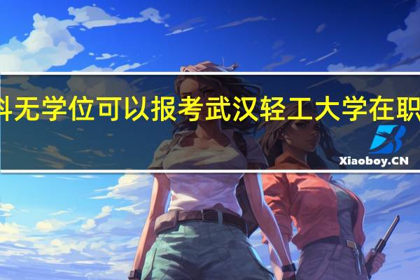 本科无学位可以报考武汉轻工大学在职研究生吗