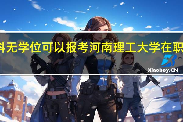 本科无学位可以报考河南理工大学在职研究生吗