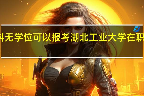 本科无学位可以报考湖北工业大学在职研究生吗