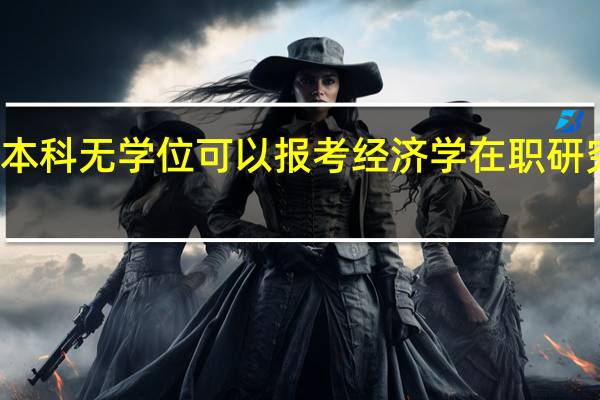 本科无学位可以报考经济学在职研究生吗