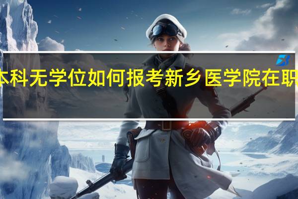 本科无学位如何报考新乡医学院在职研究生