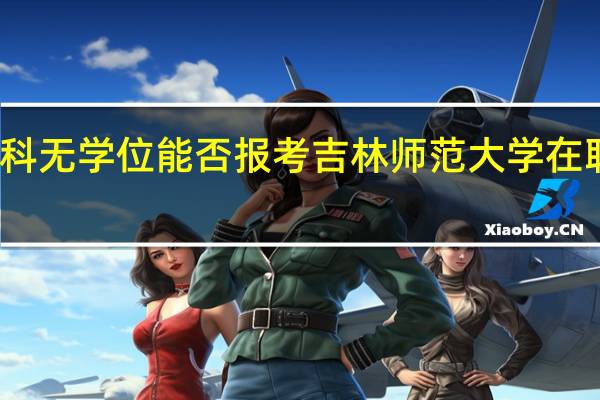 本科无学位能否报考吉林师范大学在职研究生