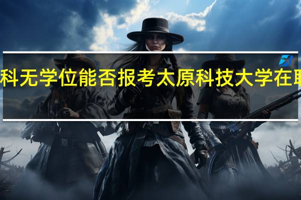 本科无学位能否报考太原科技大学在职研究生