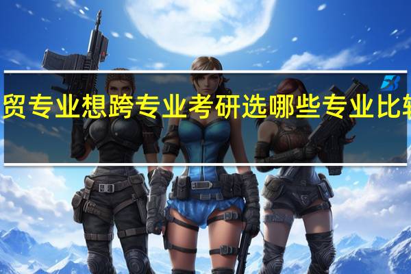 本科是国贸专业想跨专业考研选哪些专业比较好也比较容易