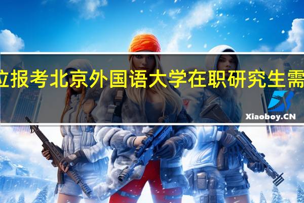 本科有学位报考北京外国语大学在职研究生需要满足哪些条件