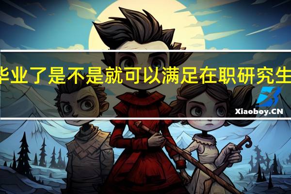 本科毕业了是不是就可以满足在职研究生报考条件了