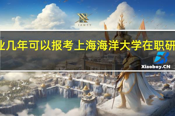 本科毕业几年可以报考上海海洋大学在职研究生公共管理