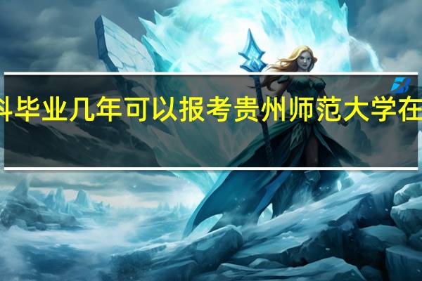 本科毕业几年可以报考贵州师范大学在职研究生