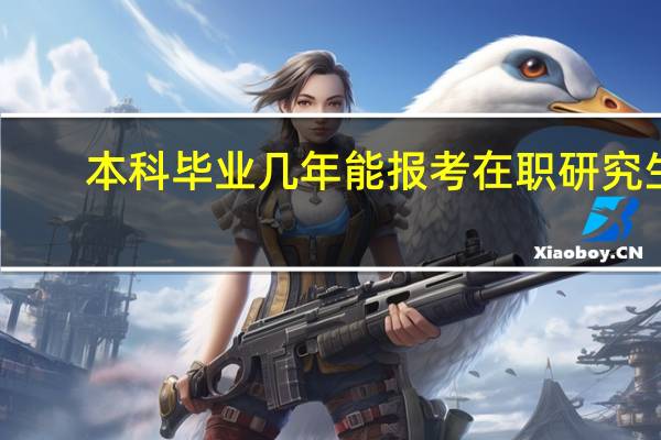本科毕业几年能报考在职研究生