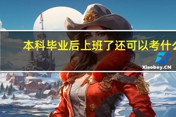 本科毕业后上班了还可以考什么
