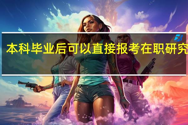 本科毕业后可以直接报考在职研究生吗