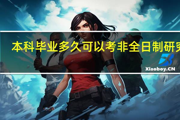 本科毕业多久可以考非全日制研究生