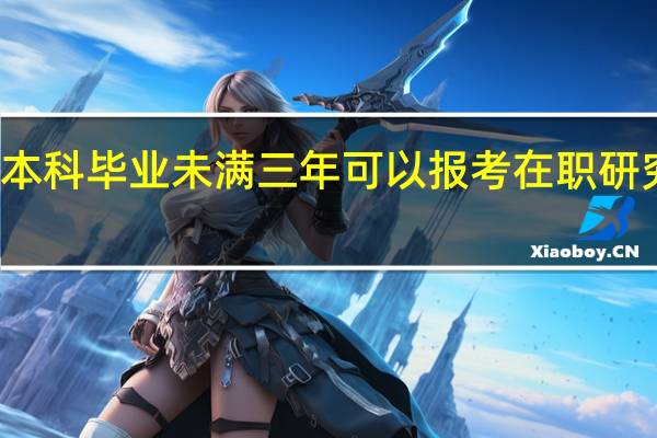 本科毕业未满三年可以报考在职研究生吗