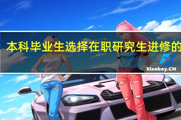 本科毕业生选择在职研究生进修的原因