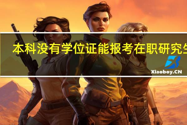 本科没有学位证能报考在职研究生吗