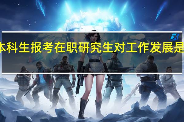 本科生报考在职研究生对工作发展是否有用