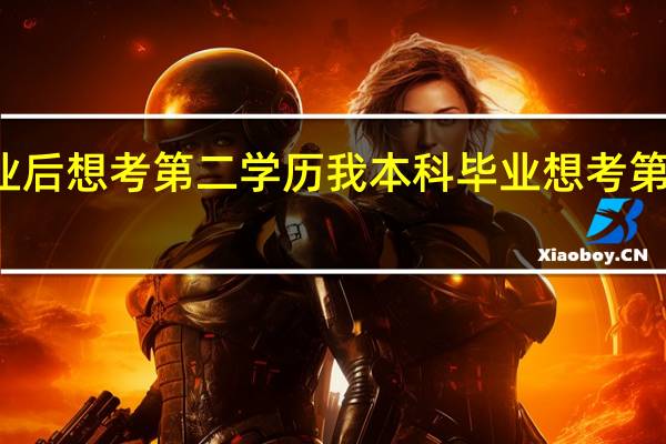 本科生毕业后想考第二学历我本科毕业想考第二学历怎么报名