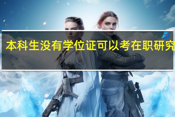 本科生没有学位证可以考在职研究生吗