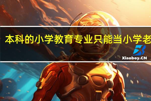 本科的小学教育专业只能当小学老师吗