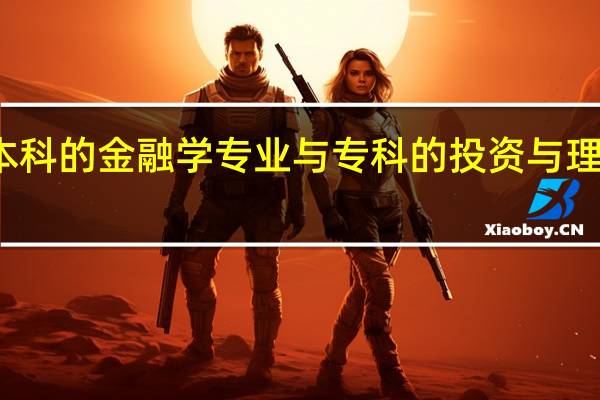 本科的金融学专业与专科的投资与理财专业