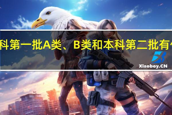 本科第一批A类、B类和本科第二批有什么区别