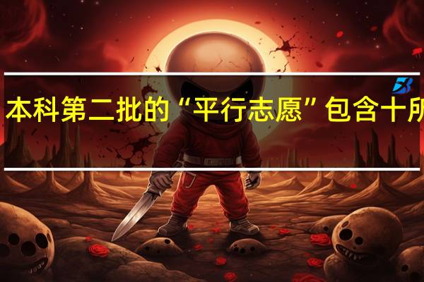 本科第二批的“平行志愿”包含十所院校,每个学校都要填一个志愿吗,怎么填的,求教