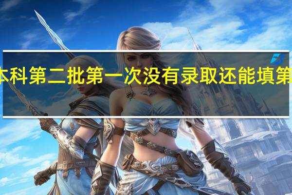 本科第二批第一次没有录取还能填第二次吗