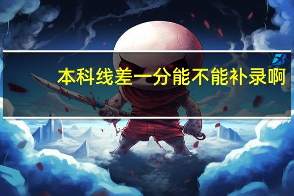 本科线差一分能不能补录啊