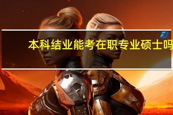 本科结业能考在职专业硕士吗